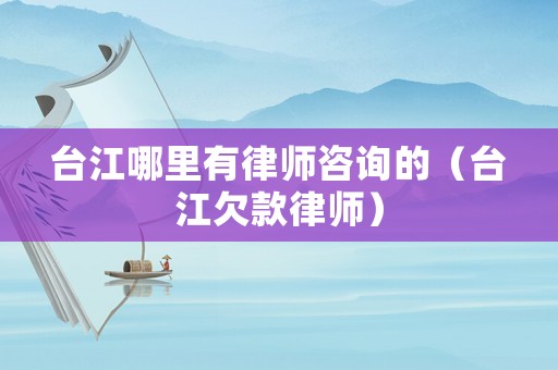 臺江哪里有律師咨詢的（臺江欠款律師）