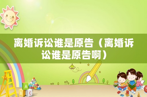 離婚訴訟誰是原告（離婚訴訟誰是原告?。? title=