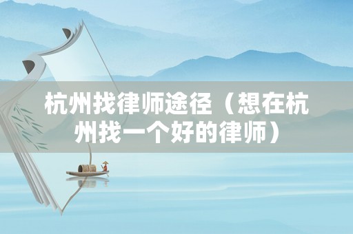 杭州找律師途徑（想在杭州找一個好的律師）