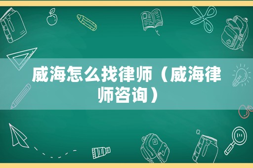 威海怎么找律師（威海律師咨詢）