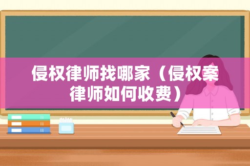 侵權律師找哪家（侵權案律師如何收費）
