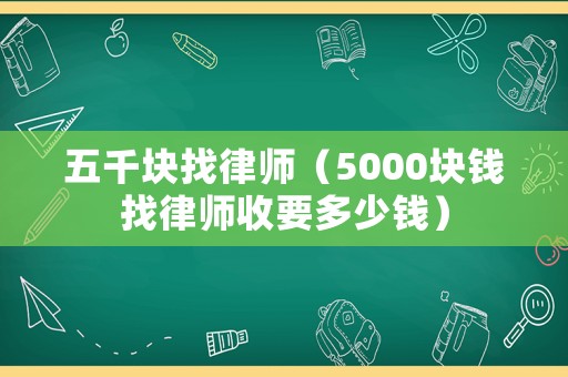 五千塊找律師（5000塊錢找律師收要多少錢）