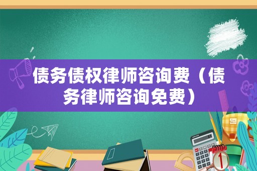 債務債權律師咨詢費（債務律師咨詢免費）