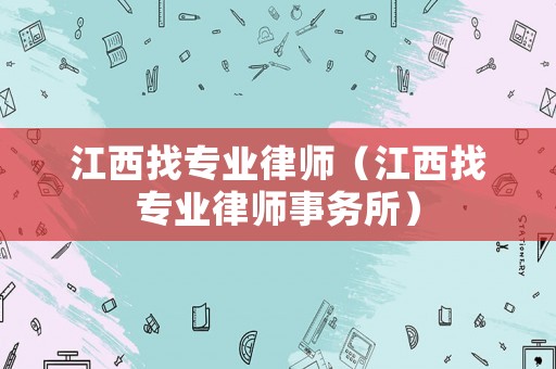 江西找專業(yè)律師（江西找專業(yè)律師事務所）