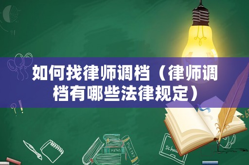 如何找律師調(diào)檔（律師調(diào)檔有哪些法律規(guī)定）
