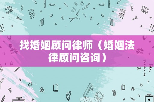找婚姻顧問律師（婚姻法律顧問咨詢）