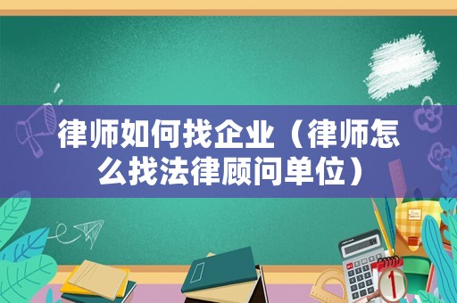 律師如何找企業(yè)（律師怎么找法律顧問單位）