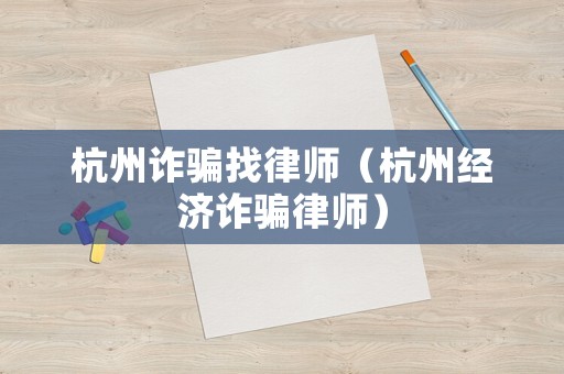 杭州詐騙找律師（杭州經濟詐騙律師）