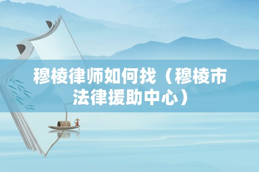 穆棱律師如何找（穆棱市法律援助中心）