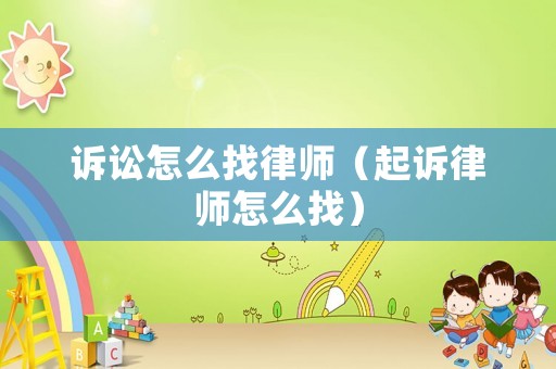 訴訟怎么找律師（起訴律師怎么找）