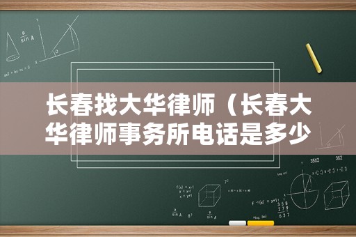 長春找大華律師（長春大華律師事務所電話是多少）