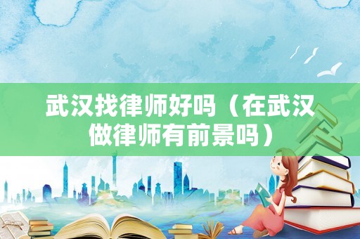 武漢找律師好嗎（在武漢做律師有前景嗎）
