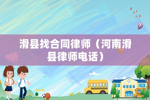 滑縣找合同律師（河南滑縣律師電話）