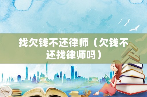 找欠錢不還律師（欠錢不還找律師嗎）
