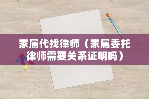 家屬代找律師（家屬委托律師需要關系證明嗎）