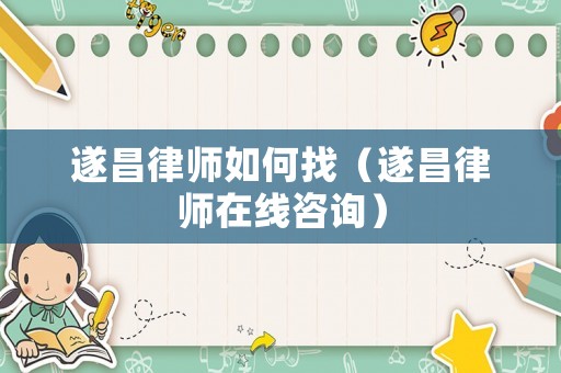 遂昌律師如何找（遂昌律師在線咨詢）