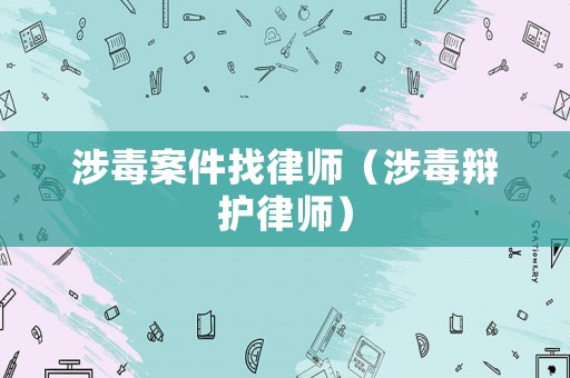 涉毒案件找律師（涉毒辯護律師）