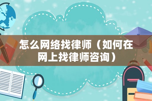 怎么網(wǎng)絡(luò)找律師（如何在網(wǎng)上找律師咨詢）