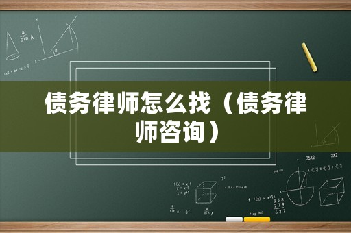 債務律師怎么找（債務律師咨詢）