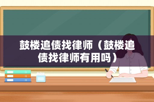 鼓樓追債找律師（鼓樓追債找律師有用嗎）