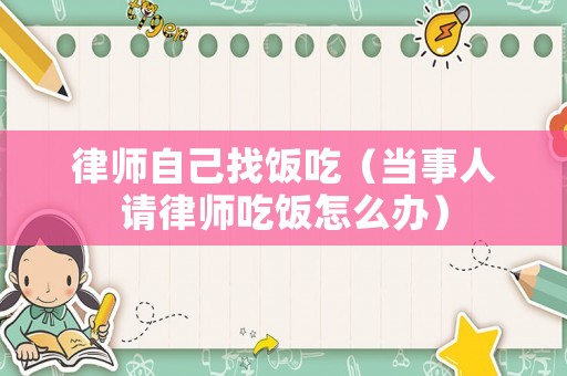 律師自己找飯吃（當事人請律師吃飯怎么辦）