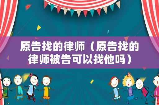 原告找的律師（原告找的律師被告可以找他嗎）