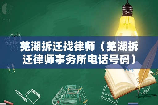 蕪湖拆遷找律師（蕪湖拆遷律師事務所電話號碼）