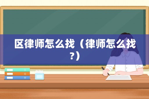 區(qū)律師怎么找（律師怎么找?）
