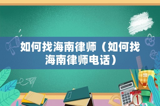 如何找海南律師（如何找海南律師電話）