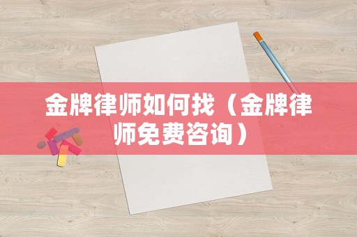 金牌律師如何找（金牌律師免費咨詢）