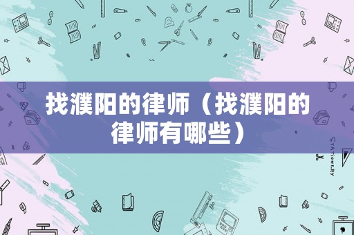 找濮陽的律師（找濮陽的律師有哪些）
