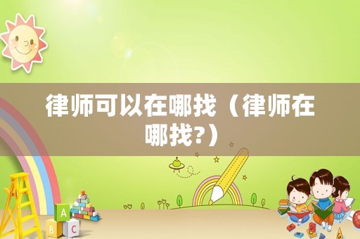 律師可以在哪找（律師在哪找?）