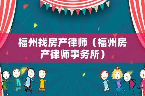 福州找房產律師（福州房產律師事務所）