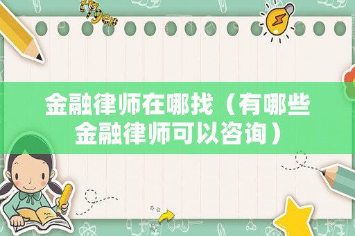 金融律師在哪找（有哪些金融律師可以咨詢(xún)）
