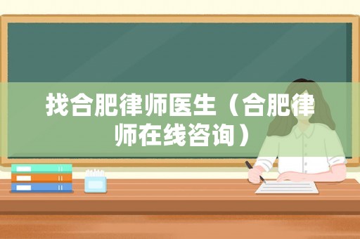 找合肥律師醫(yī)生（合肥律師在線咨詢）