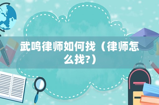 武鳴律師如何找（律師怎么找?）