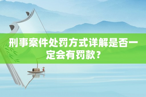 刑事案件處罰方式詳解是否一定會有罰款？