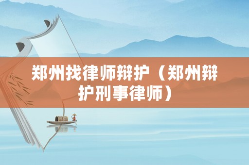 鄭州找律師辯護（鄭州辯護刑事律師）