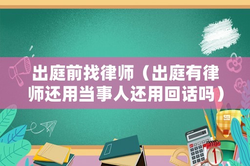 出庭前找律師（出庭有律師還用當(dāng)事人還用回話嗎）