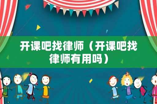 開課吧找律師（開課吧找律師有用嗎）
