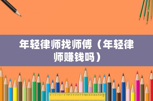 年輕律師找師傅（年輕律師賺錢嗎）