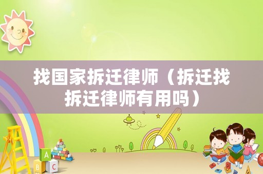 找國家拆遷律師（拆遷找拆遷律師有用嗎）