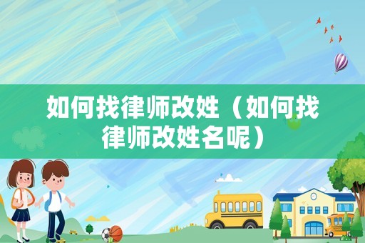 如何找律師改姓（如何找律師改姓名呢）