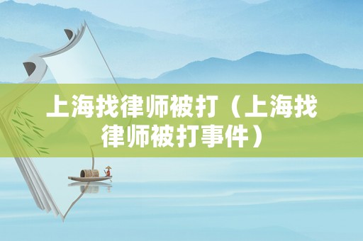 上海找律師被打（上海找律師被打事件）