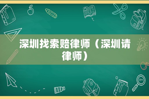 深圳找索賠律師（深圳請律師）