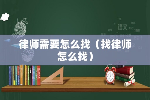 律師需要怎么找（找律師怎么找）