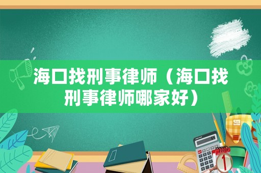 海口找刑事律師（海口找刑事律師哪家好）