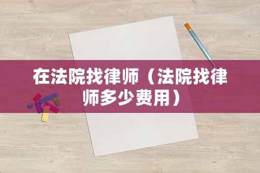 在法院找律師（法院找律師多少費用）