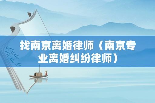 找南京離婚律師（南京專業(yè)離婚糾紛律師）