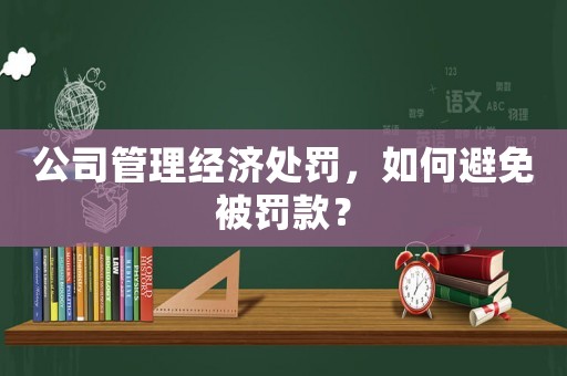 公司管理經濟處罰，如何避免被罰款？